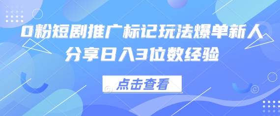 0粉短剧推广标记玩法爆单新人分享日入3位数经验-轻创终点站